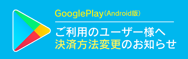 Googleplayご利用のユーザー様へ決済方法変更のお知らせ